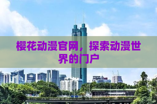 樱花动漫官网，探索动漫世界的门户