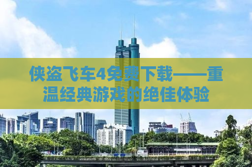 侠盗飞车4免费下载——重温经典游戏的绝佳体验